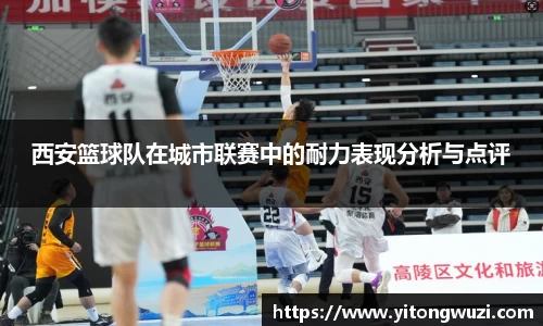 西安篮球队在城市联赛中的耐力表现分析与点评