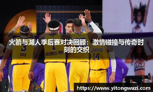 火箭与湖人季后赛对决回顾：激情碰撞与传奇时刻的交织