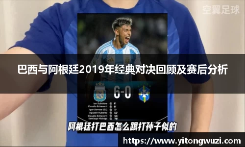 巴西与阿根廷2019年经典对决回顾及赛后分析