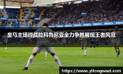 皇马主场迎战拉科鲁尼亚全力争胜展现王者风范