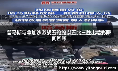 普马斯与拿加沙激战五轮终以五比三胜出精彩瞬间回顾